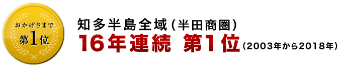 多半島全域（半田商圏）２００３年から２０１８年　１６年連続第１位